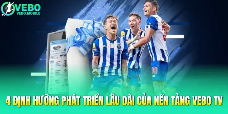 4 định hướng phát triển lâu dài của nền tảng Vebo tv