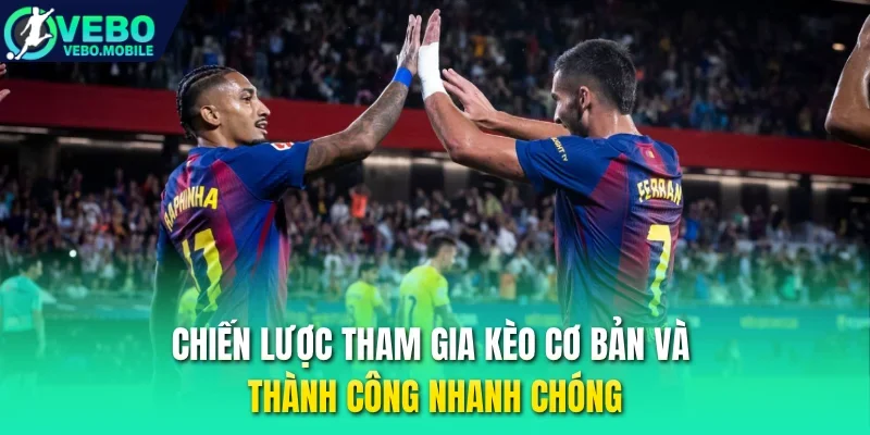 Chiến lược tham gia kèo cơ bản và thành công nhanh chóng