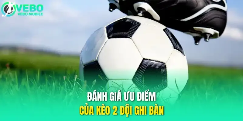 Đánh giá ưu điểm của kèo 2 đội ghi bàn