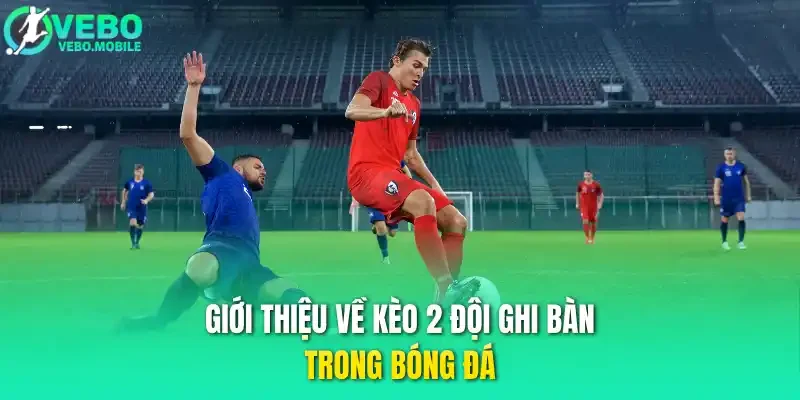 Giới thiệu về kèo 2 đội ghi bàn trong bóng đá