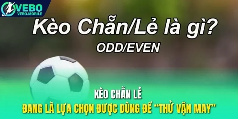 Kèo chẵn lẻ đang là lựa chọn được dùng để “thử vận may”