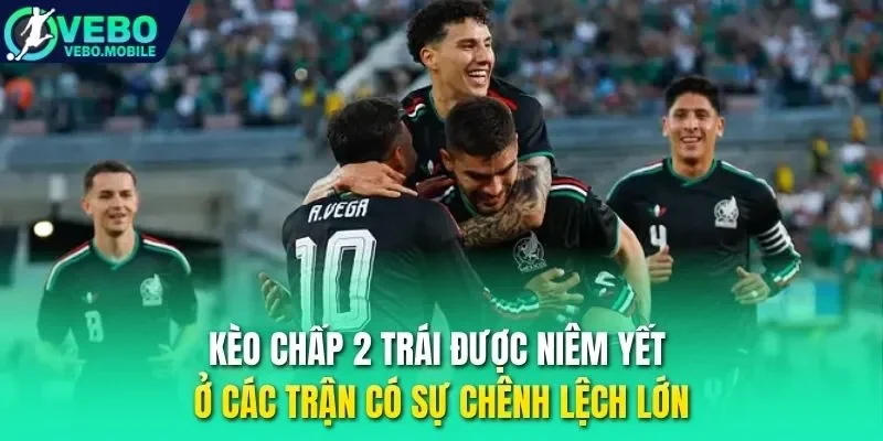 Kèo chấp 2 trái được niêm yết ở các trận có sự chênh lệch lớn
