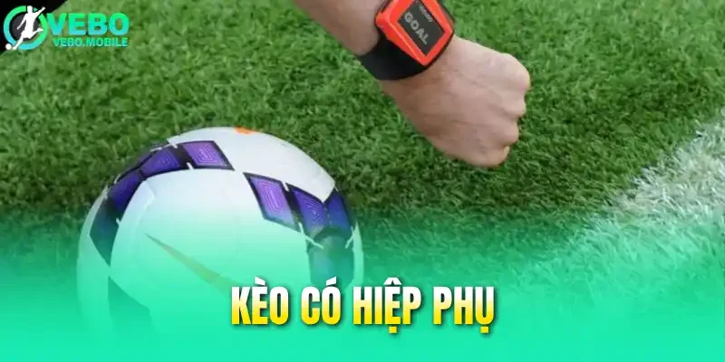 Kèo Có Hiệp Phụ - Cập Nhật Quy Tắc Chơi Mới Nhất Năm 2026