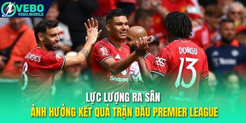 Lực lượng ra sân ảnh hưởng kết quả trận đấu Premier League
