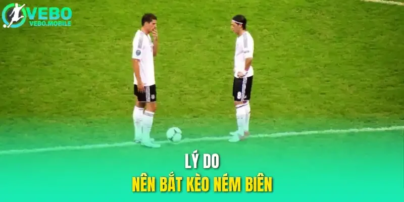 Lý do nên bắt kèo ném biên