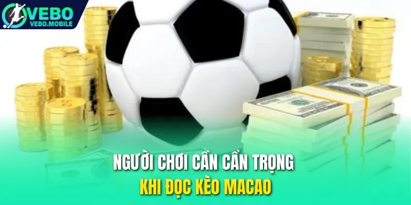 Người chơi cần cẩn trọng khi đọc kèo Macao
