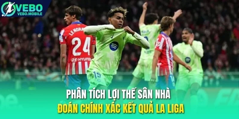 Phân tích lợi thế sân nhà, dự đoán chính xác kết quả La Liga 