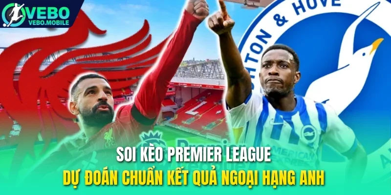 Soi kèo Premier League - Dự đoán chuẩn kết quả Ngoại hạng Anh 